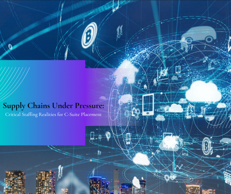 Supply Chains Under Pressure: Critical Staffing Realities for C-Suite Placement